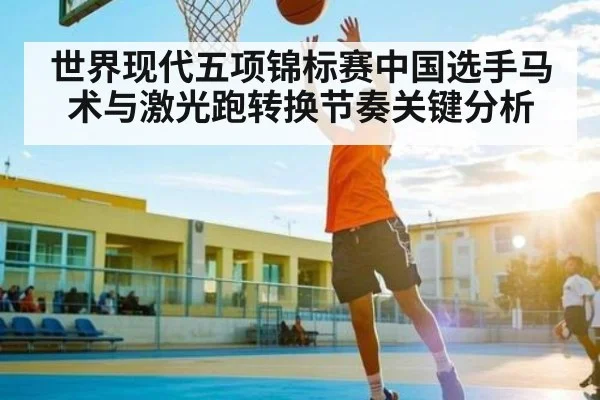 世界现代五项锦标赛中国选手马术与激光跑转换节奏关键分析
