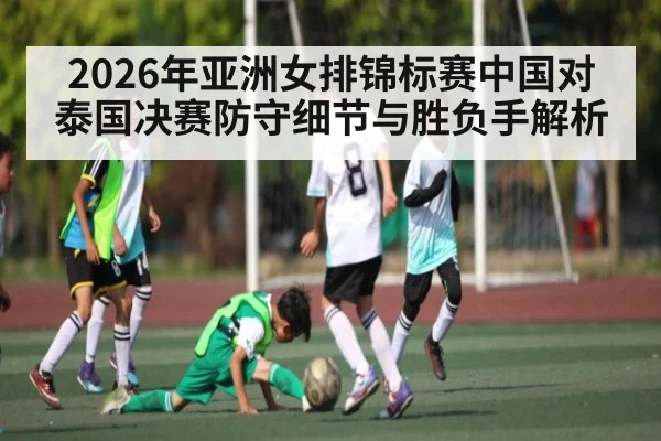2026年亚洲女排锦标赛中国对泰国决赛防守细节与胜负手解析