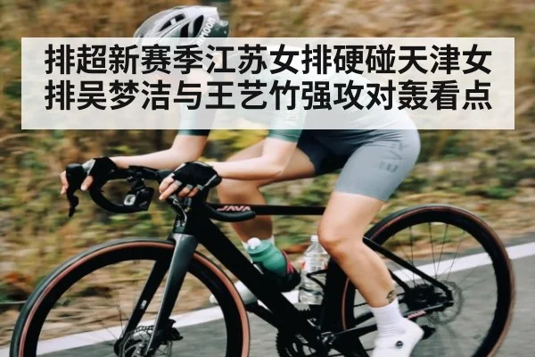 排超新赛季江苏女排硬碰天津女排吴梦洁与王艺竹强攻对轰看点